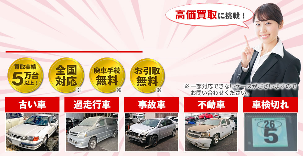 高価買取に挑戦！廃車手続き無料、お引取り無料、全国対応、古い車過走行車、事故車、不動車、車検切れ
